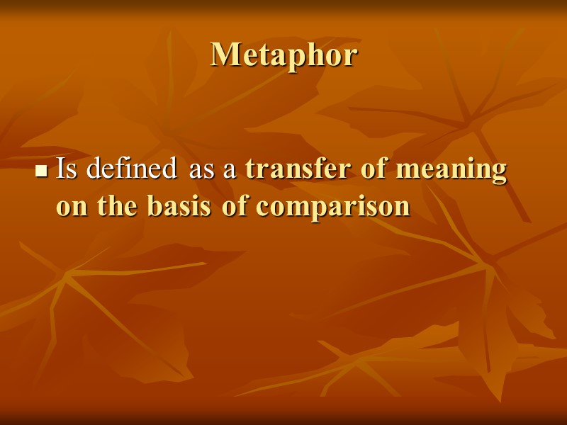 Metaphor  Is defined as a transfer of meaning on the basis of comparison